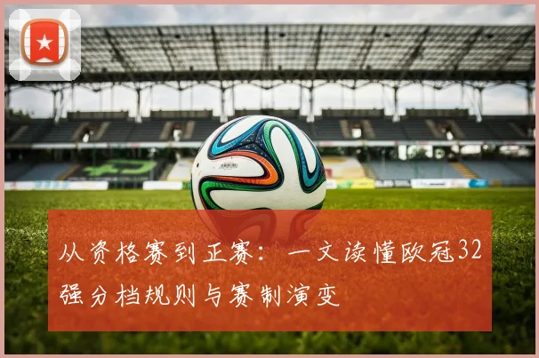 从资格赛到正赛：一文读懂欧冠32强分档规则与赛制演变