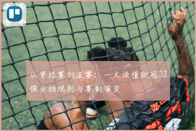 从资格赛到正赛：一文读懂欧冠32强分档规则与赛制演变