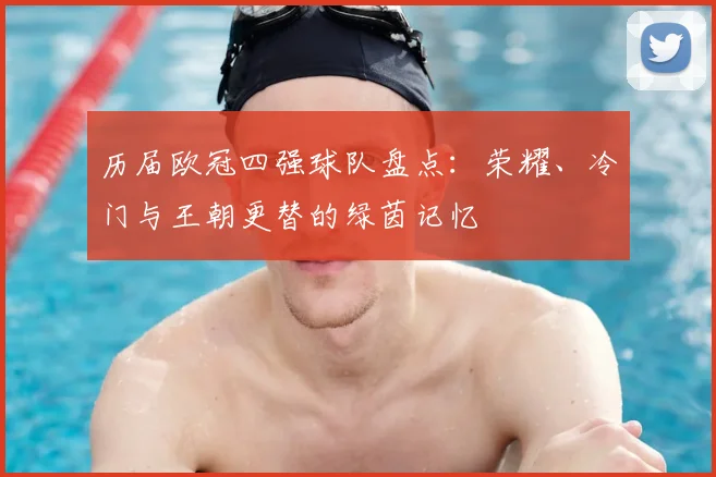 历届欧冠四强球队盘点：荣耀、冷门与王朝更替的绿茵记忆