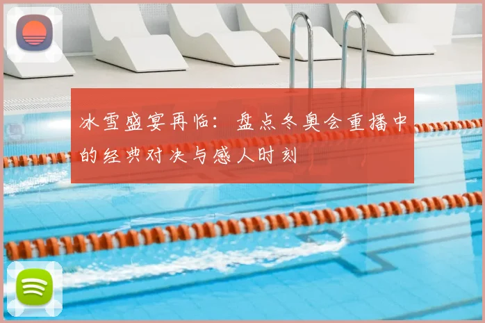 冰雪盛宴再临：盘点冬奥会重播中的经典对决与感人时刻