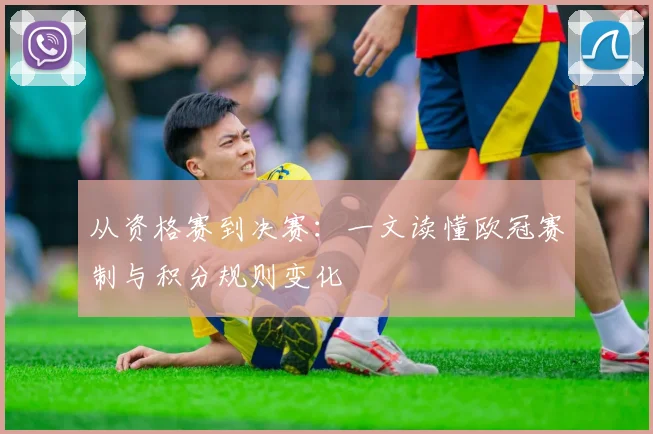 从资格赛到决赛：一文读懂欧冠赛制与积分规则变化
