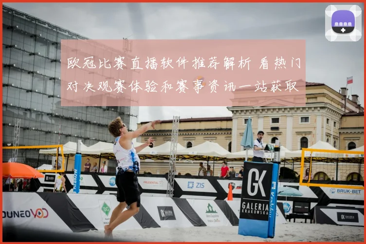 欧冠比赛直播软件推荐解析 看热门对决观赛体验和赛事资讯一站获取