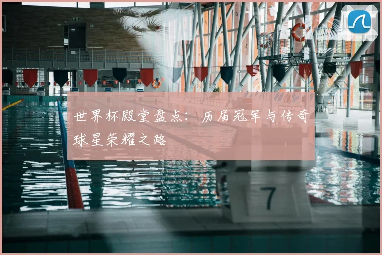 世界杯殿堂盘点：历届冠军与传奇球星荣耀之路