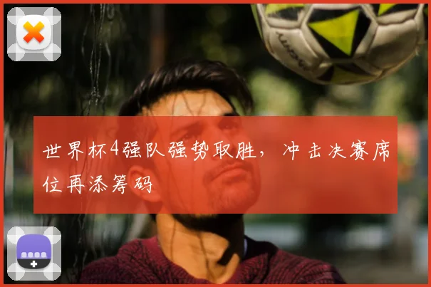 世界杯4强队强势取胜，冲击决赛席位再添筹码