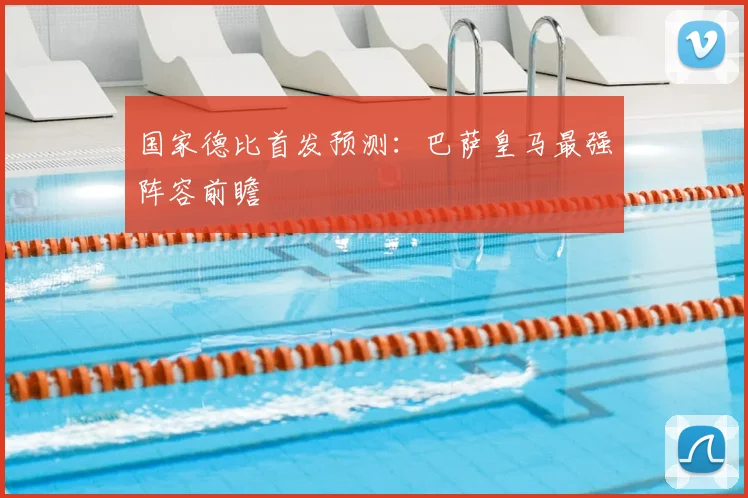 国家德比首发预测：巴萨皇马最强阵容前瞻