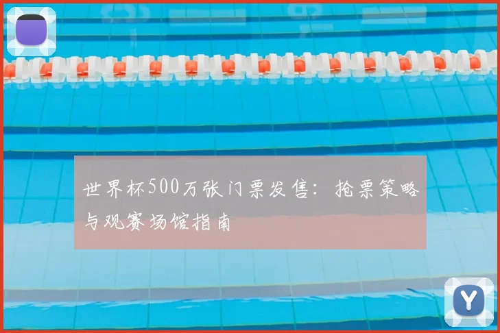 世界杯500万张门票发售：抢票策略与观赛场馆指南