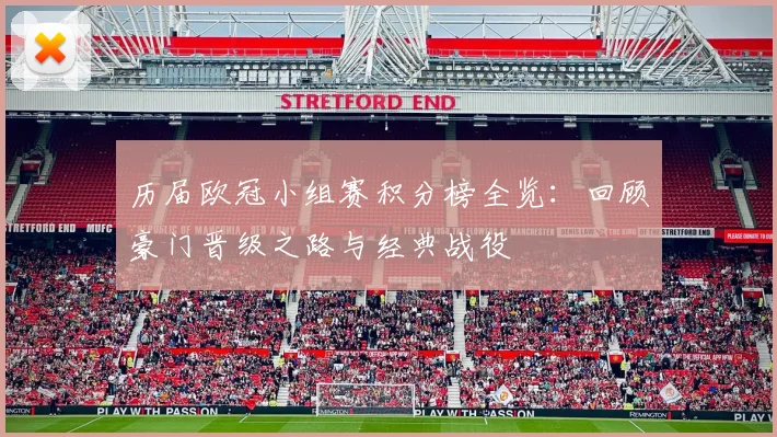 历届欧冠小组赛积分榜全览：回顾豪门晋级之路与经典战役