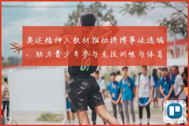 奥运精神入教材推动拼搏事迹选编，助力青少年参与竞技训练与体育教育