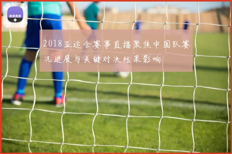2018亚运会赛事直播聚焦中国队赛况进展与关键对决结果影响
