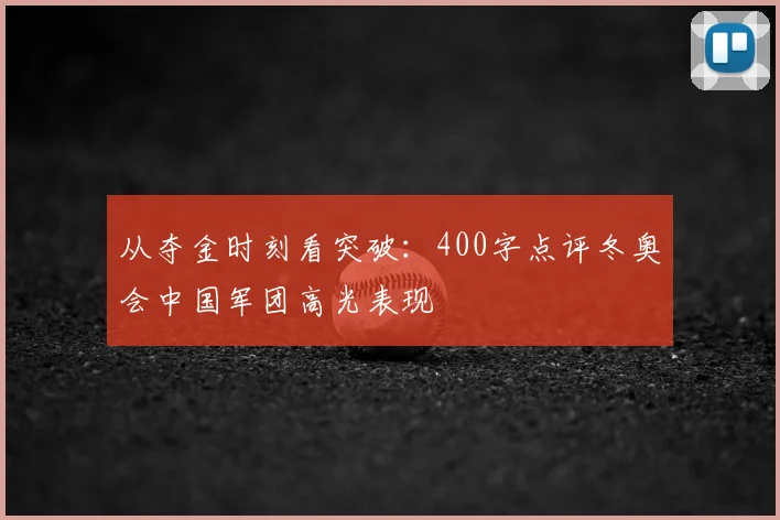 从夺金时刻看突破：400字点评冬奥会中国军团高光表现