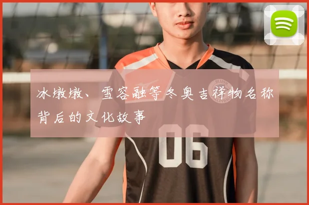 冰墩墩、雪容融等冬奥吉祥物名称背后的文化故事