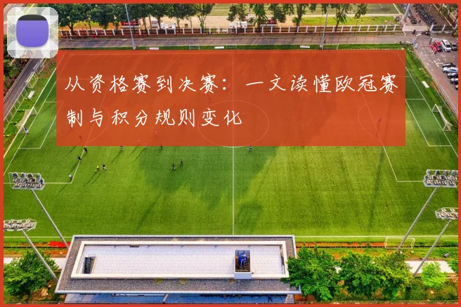 从资格赛到决赛：一文读懂欧冠赛制与积分规则变化