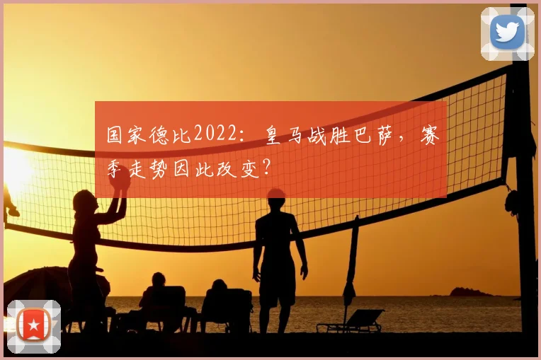 国家德比2022：皇马战胜巴萨，赛季走势因此改变？