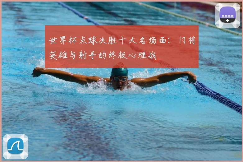 世界杯点球决胜十大名场面:门将英雄与射手的终极心理战