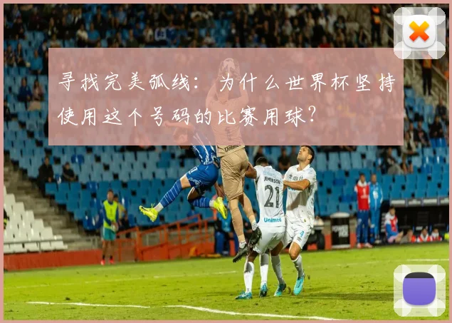 寻找完美弧线：为什么世界杯坚持使用这个号码的比赛用球？