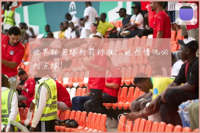 世界杯点球判罚标准:这些情况必判点球!