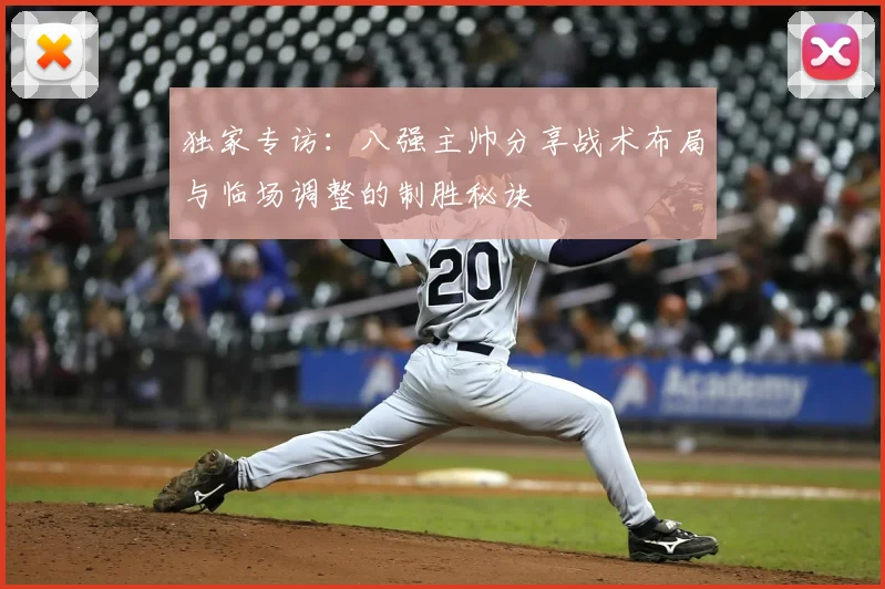 独家专访：八强主帅分享战术布局与临场调整的制胜秘诀