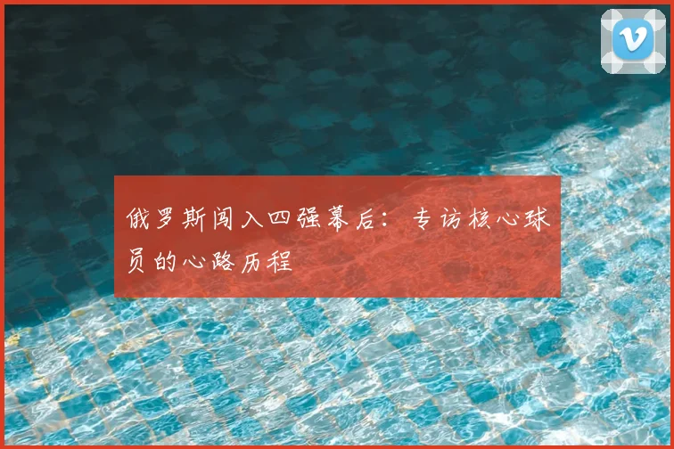 俄罗斯闯入四强幕后:专访核心球员的心路历程