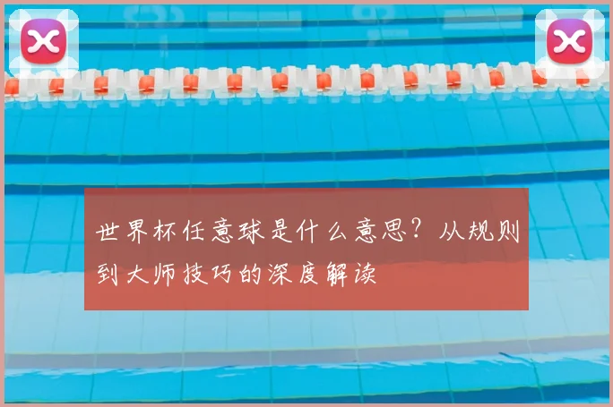 世界杯任意球是什么意思?从规则到大师技巧的深度解读