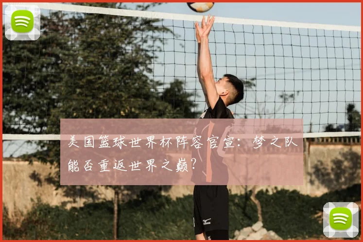 美国篮球世界杯阵容官宣:梦之队能否重返世界之巅?