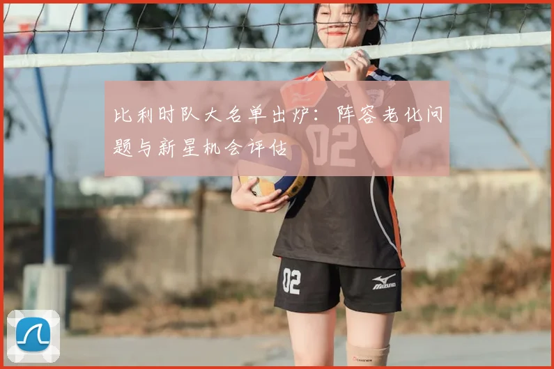 比利时队大名单出炉：阵容老化问题与新星机会评估