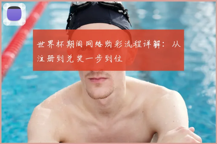 世界杯期间网络购彩流程详解：从注册到兑奖一步到位