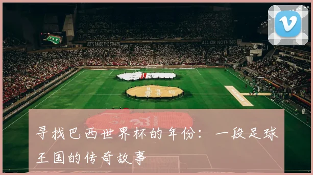 寻找巴西世界杯的年份：一段足球王国的传奇故事