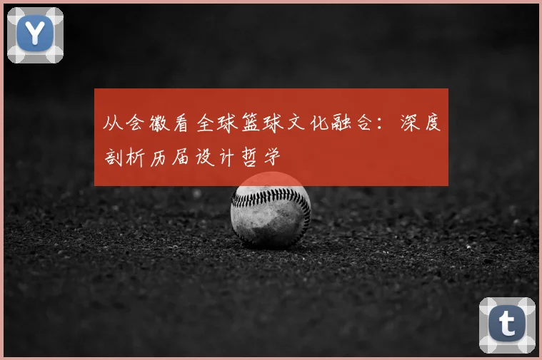 从会徽看全球篮球文化融合：深度剖析历届设计哲学