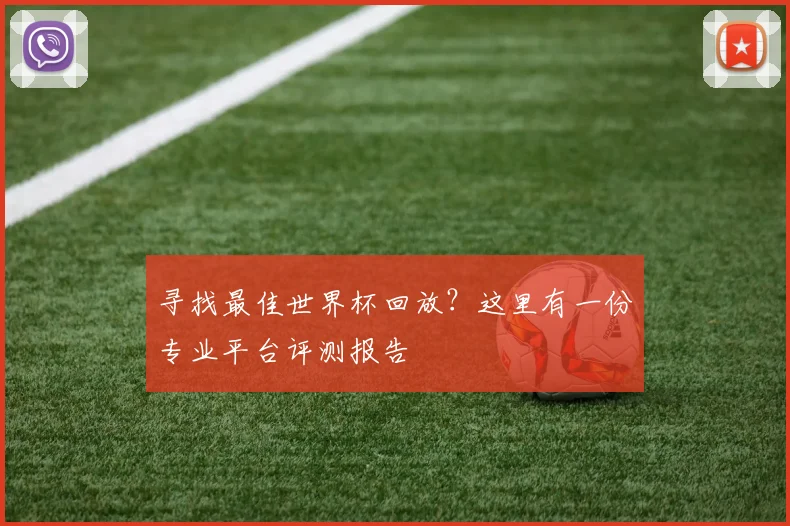 寻找最佳世界杯回放？这里有一份专业平台评测报告