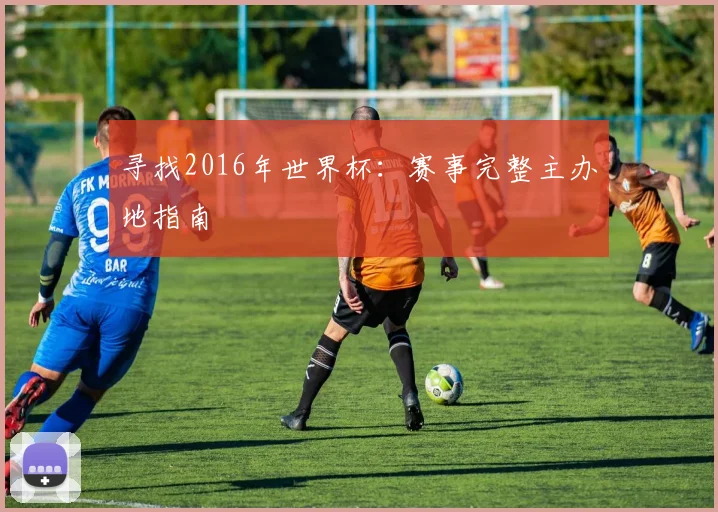 寻找2016年世界杯:赛事完整主办地指南