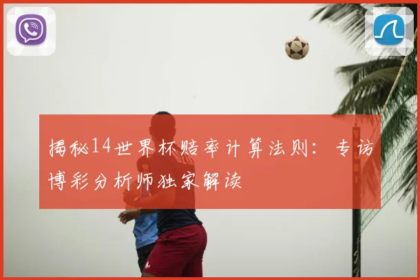 揭秘14世界杯赔率计算法则:专访博彩分析师独家解读