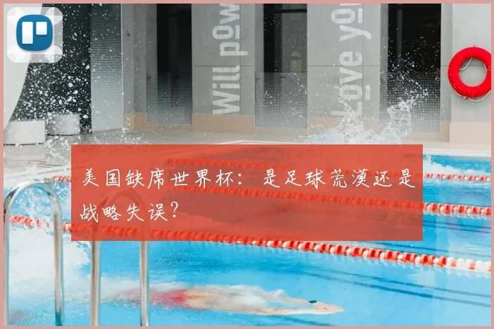美国缺席世界杯：是足球荒漠还是战略失误？