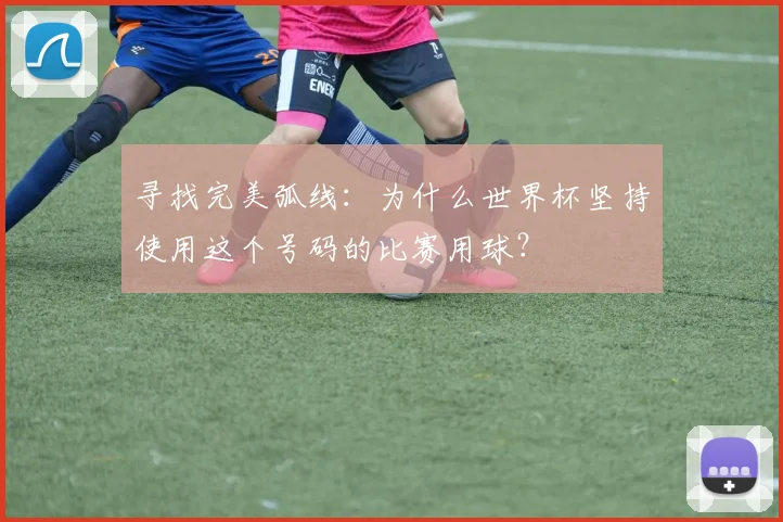 寻找完美弧线：为什么世界杯坚持使用这个号码的比赛用球？