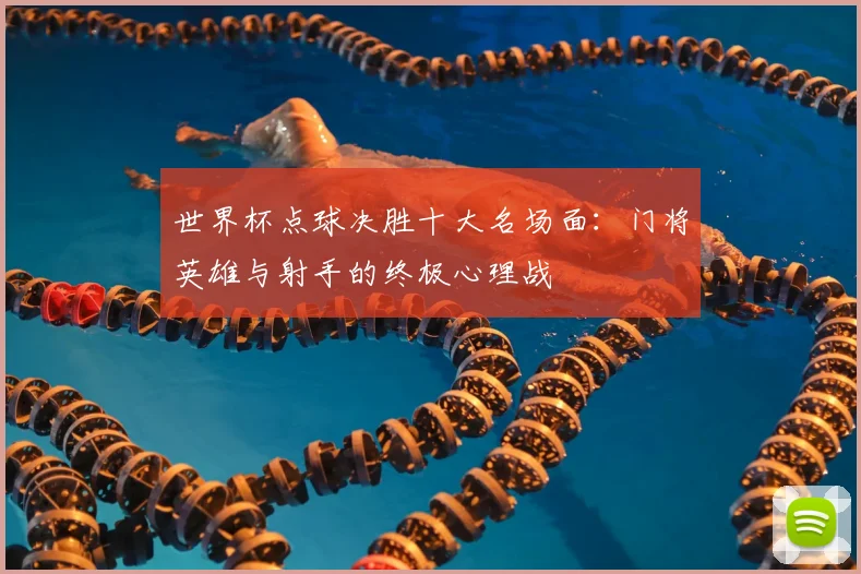 世界杯点球决胜十大名场面:门将英雄与射手的终极心理战